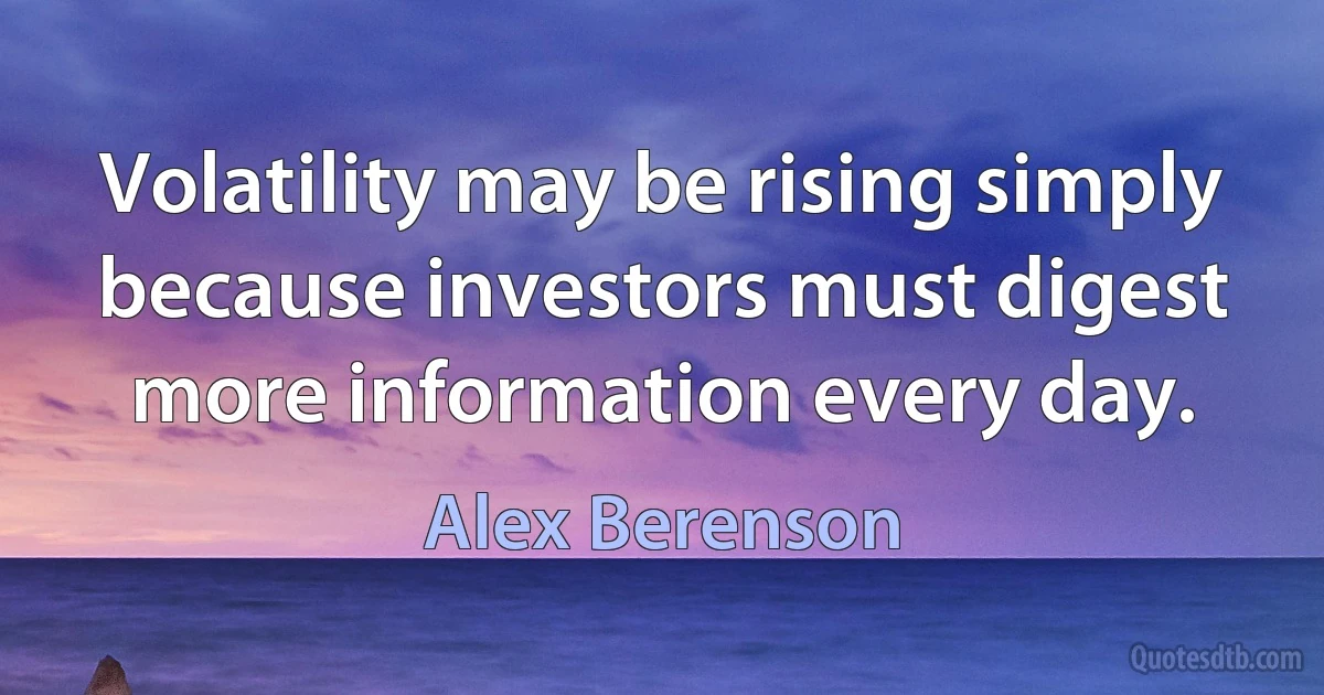 Volatility may be rising simply because investors must digest more information every day. (Alex Berenson)