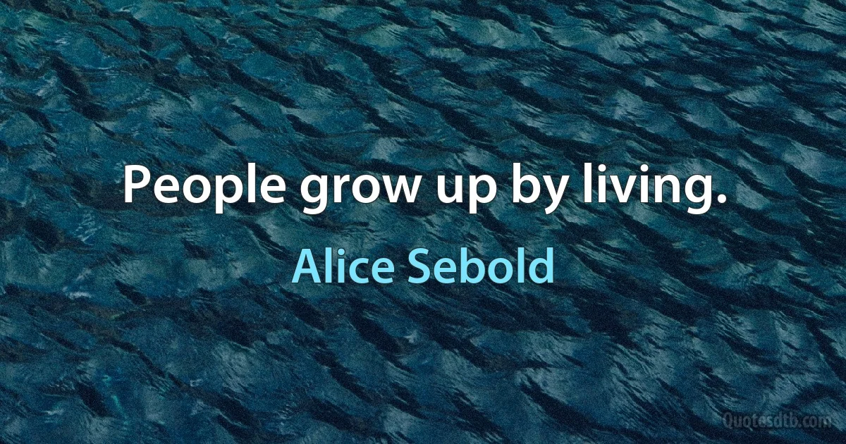 People grow up by living. (Alice Sebold)