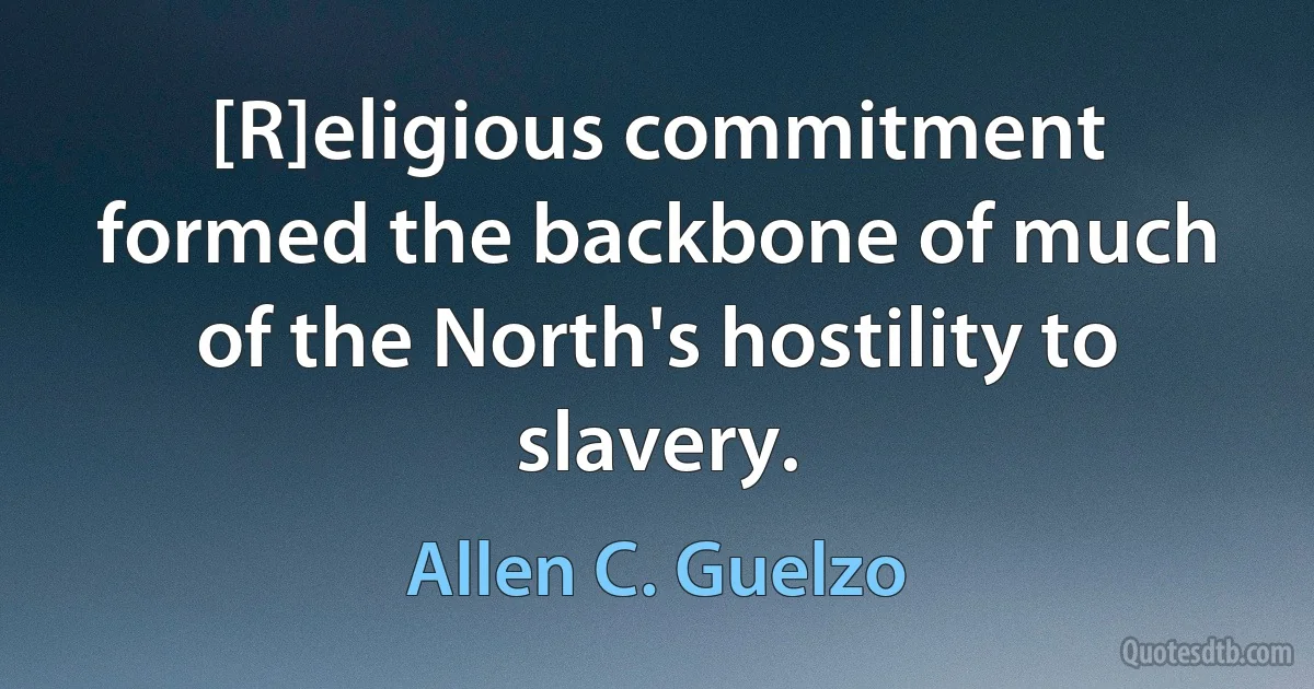 [R]eligious commitment formed the backbone of much of the North's hostility to slavery. (Allen C. Guelzo)