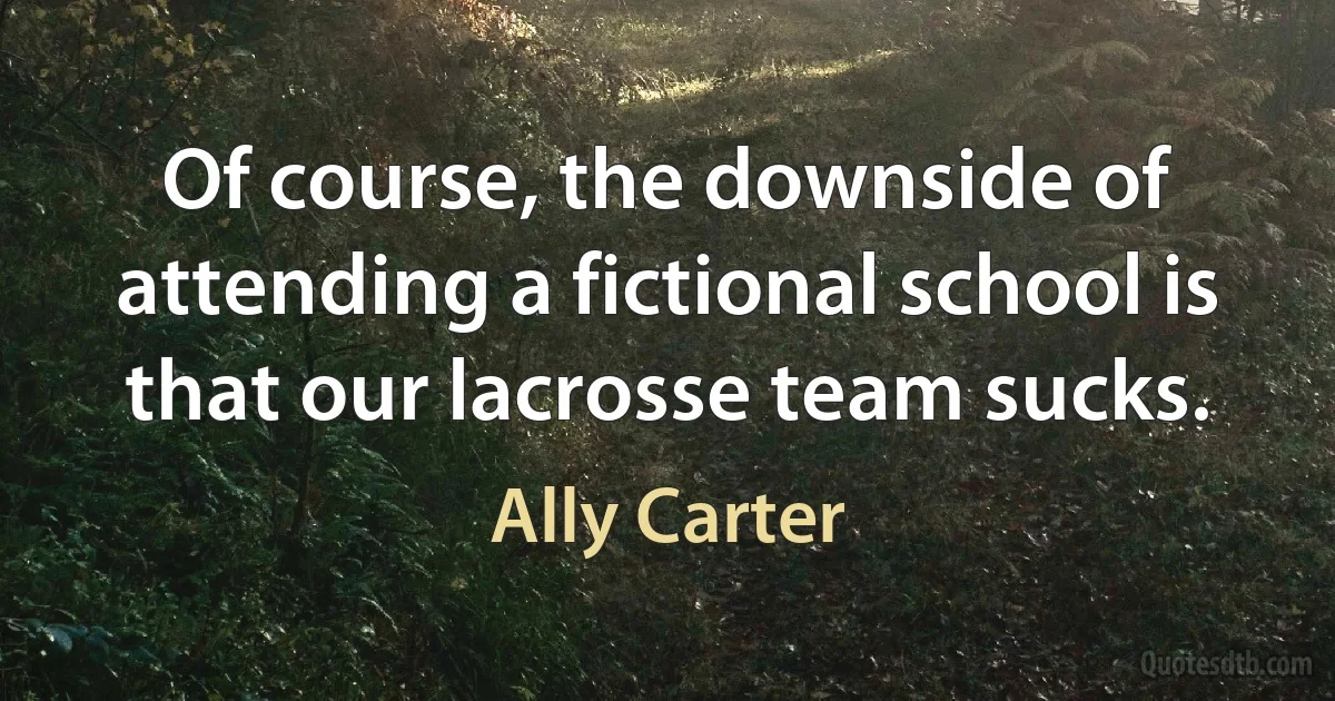 Of course, the downside of attending a fictional school is that our lacrosse team sucks. (Ally Carter)