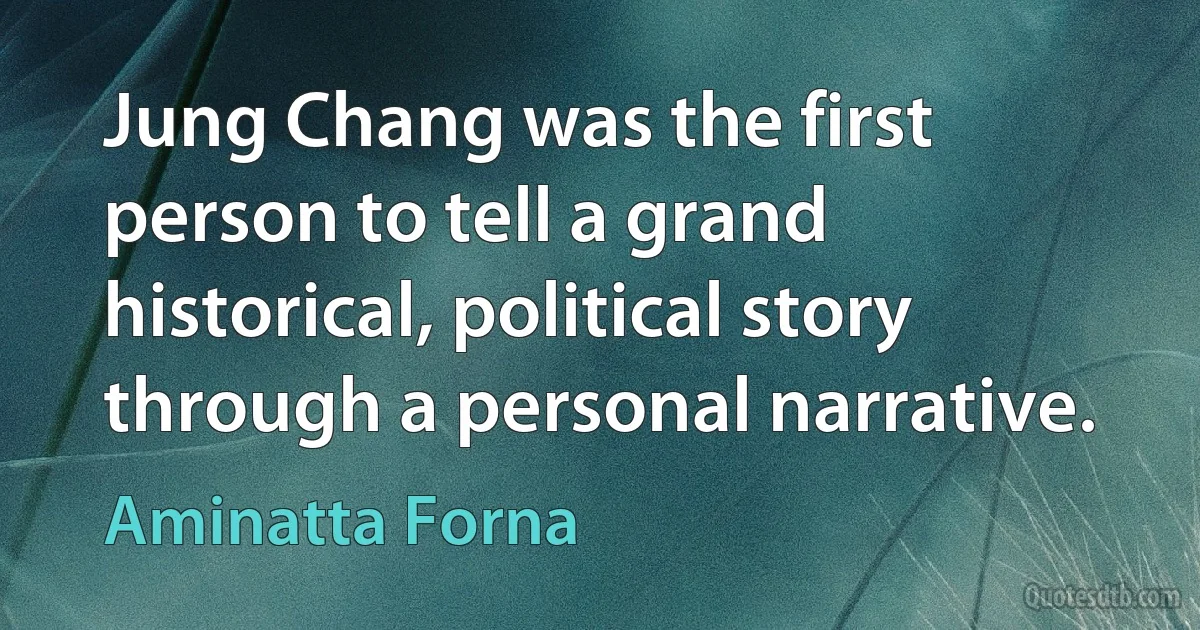 Jung Chang was the first person to tell a grand historical, political story through a personal narrative. (Aminatta Forna)