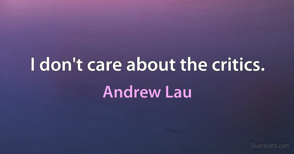 I don't care about the critics. (Andrew Lau)