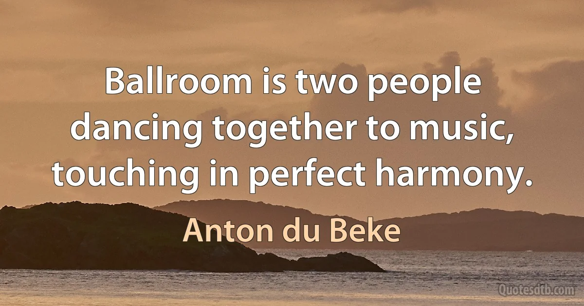 Ballroom is two people dancing together to music, touching in perfect harmony. (Anton du Beke)