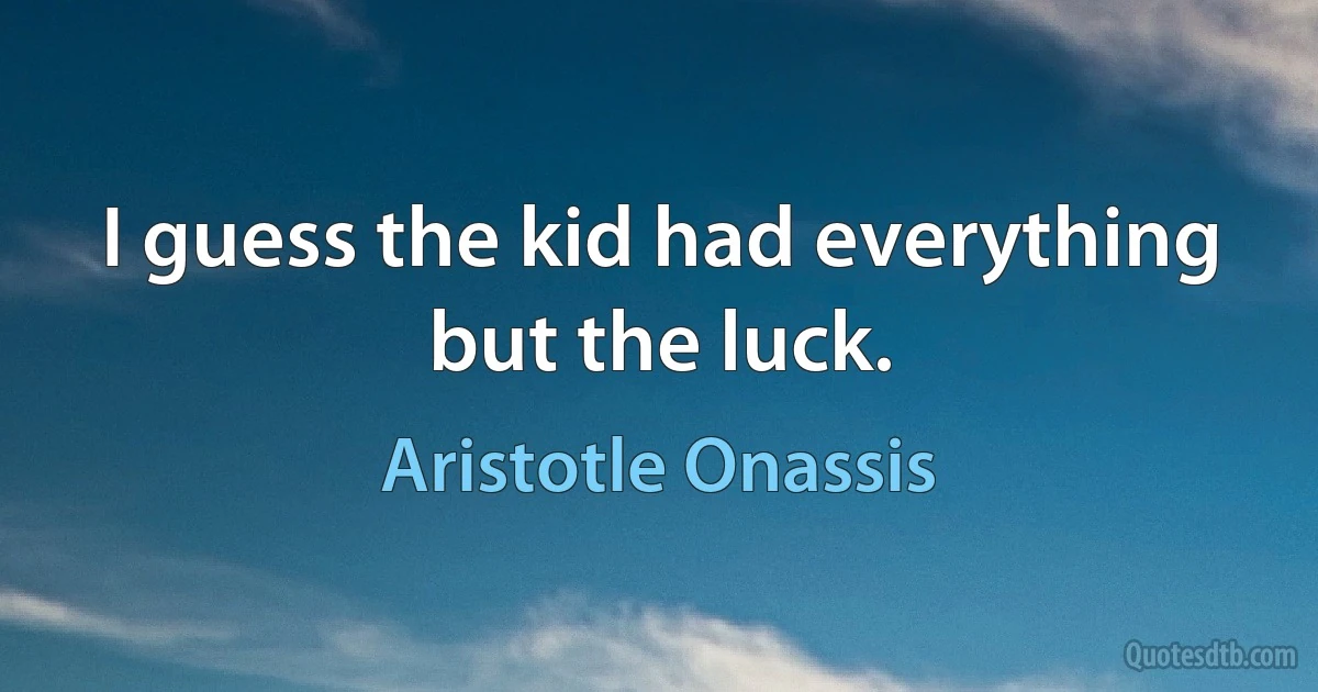 I guess the kid had everything but the luck. (Aristotle Onassis)