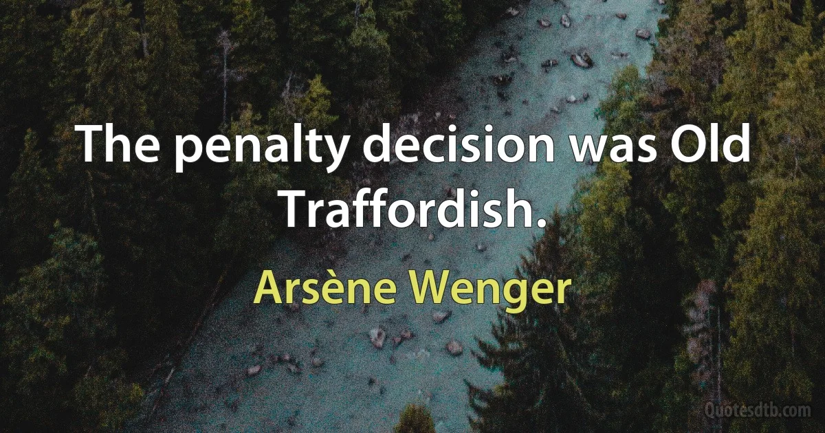 The penalty decision was Old Traffordish. (Arsène Wenger)