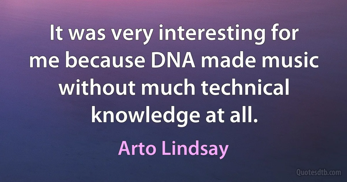 It was very interesting for me because DNA made music without much technical knowledge at all. (Arto Lindsay)