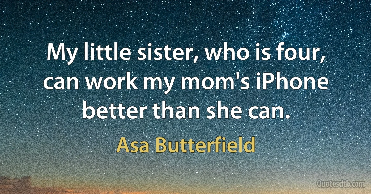 My little sister, who is four, can work my mom's iPhone better than she can. (Asa Butterfield)