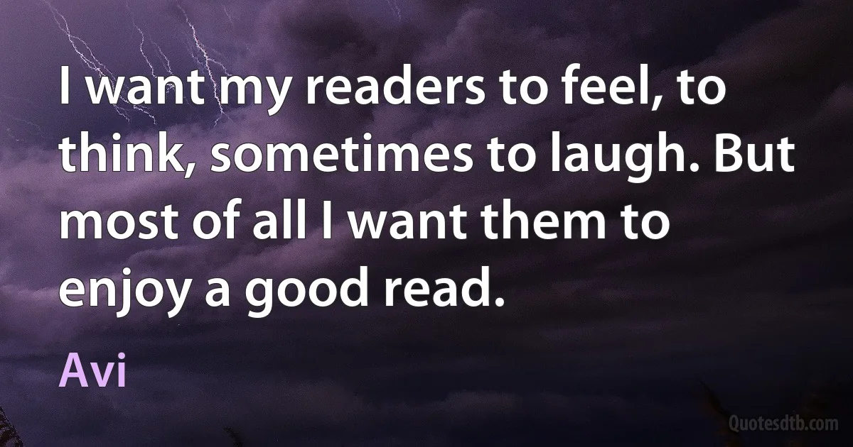 I want my readers to feel, to think, sometimes to laugh. But most of all I want them to enjoy a good read. (Avi)