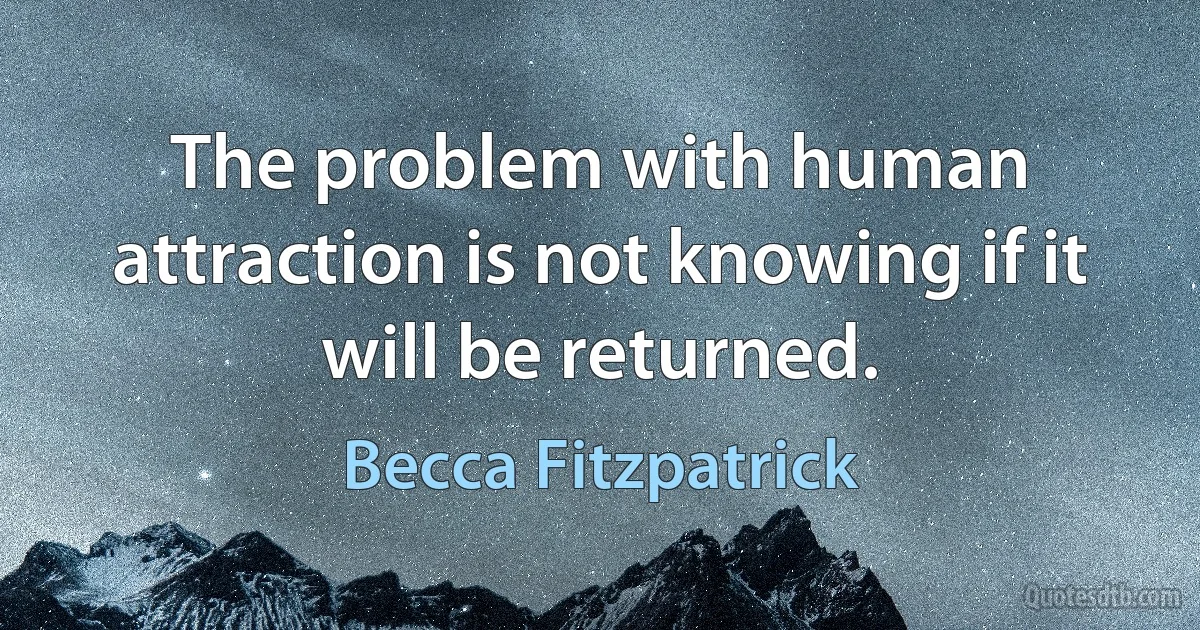 The problem with human attraction is not knowing if it will be returned. (Becca Fitzpatrick)