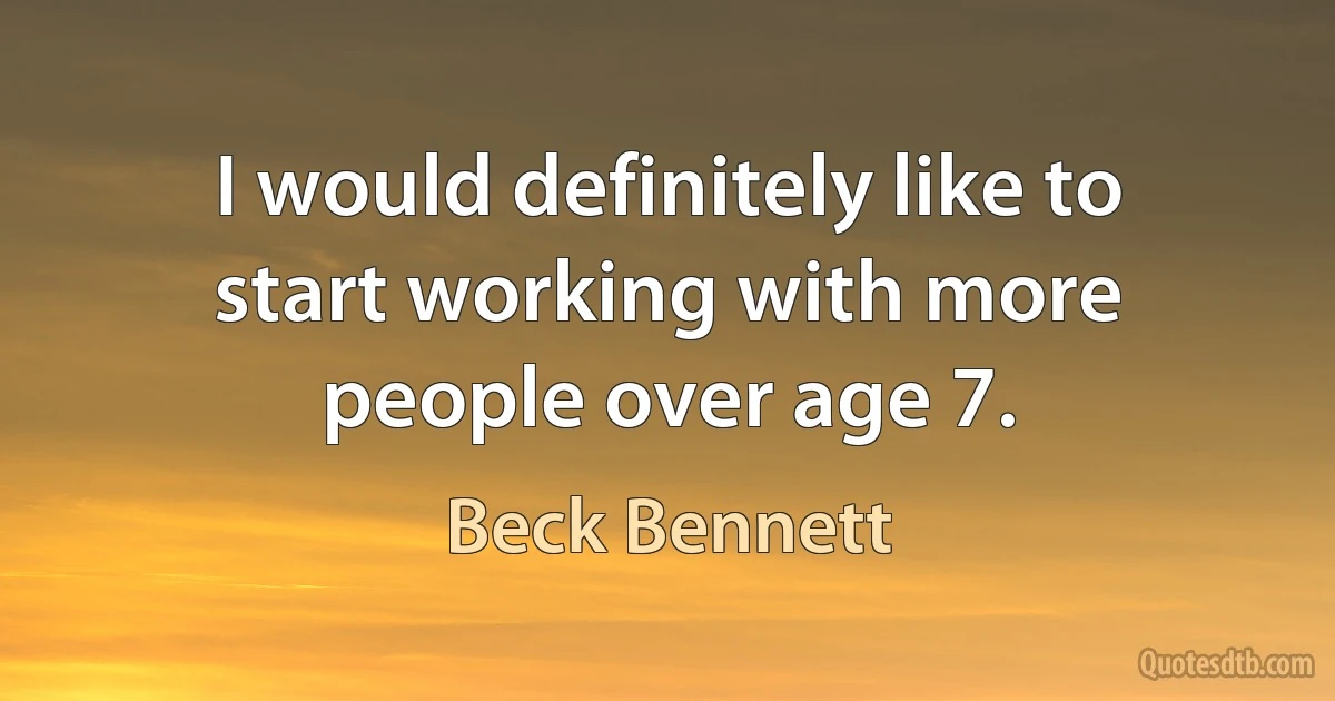 I would definitely like to start working with more people over age 7. (Beck Bennett)