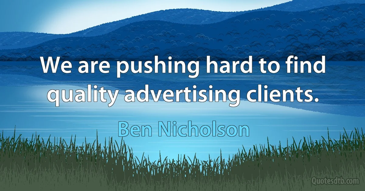 We are pushing hard to find quality advertising clients. (Ben Nicholson)