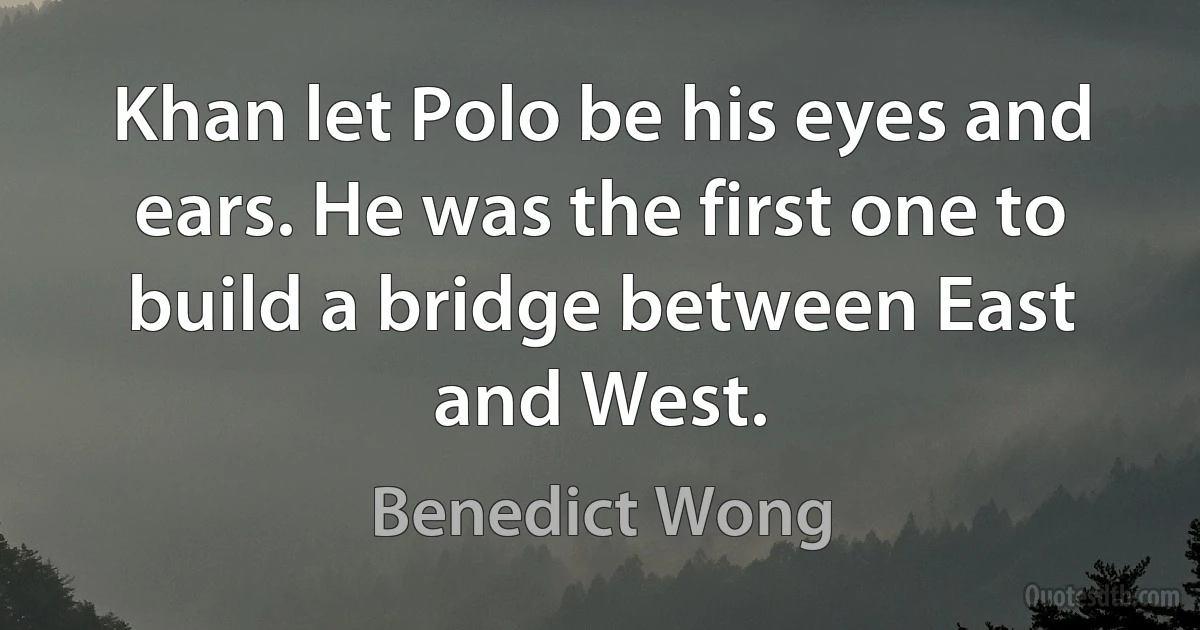 Khan let Polo be his eyes and ears. He was the first one to build a bridge between East and West. (Benedict Wong)