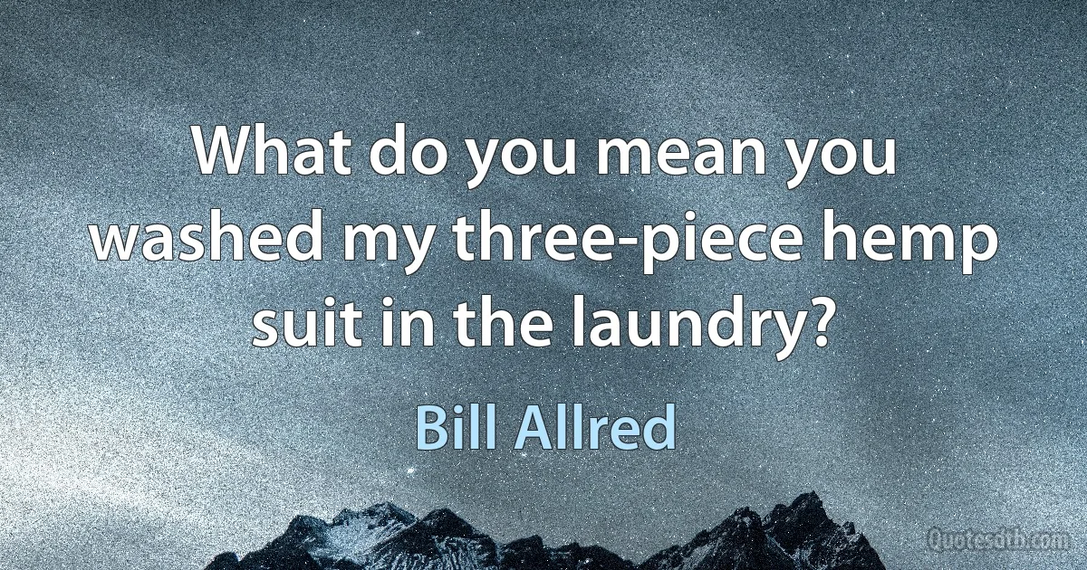 What do you mean you washed my three-piece hemp suit in the laundry? (Bill Allred)