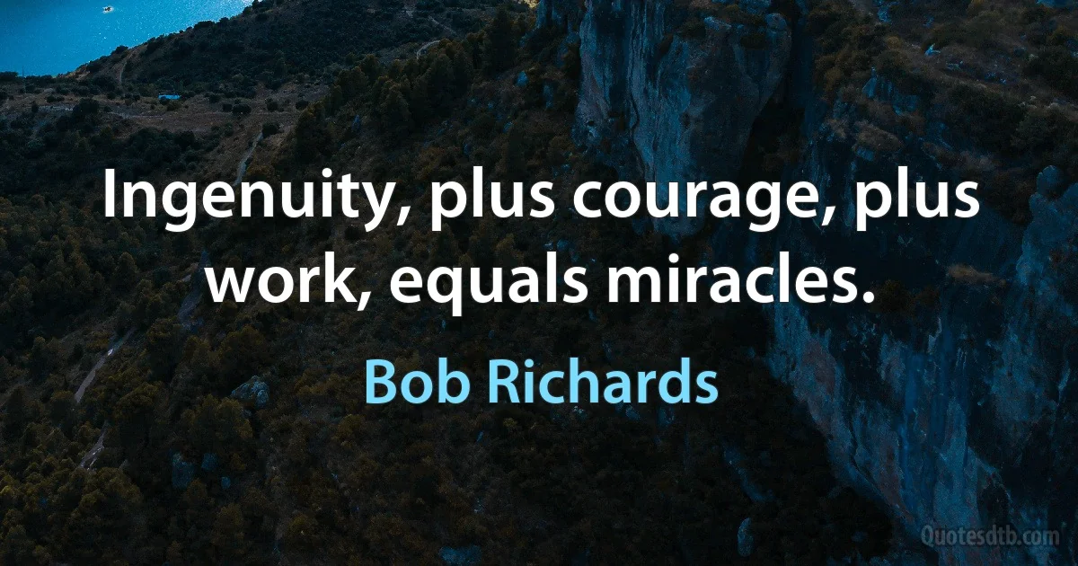 Ingenuity, plus courage, plus work, equals miracles. (Bob Richards)