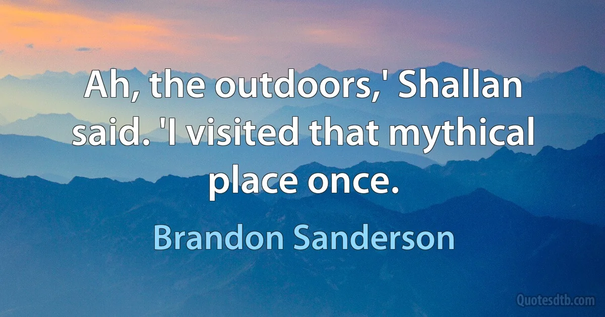 Ah, the outdoors,' Shallan said. 'I visited that mythical place once. (Brandon Sanderson)