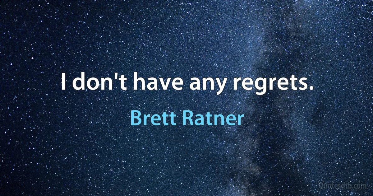 I don't have any regrets. (Brett Ratner)