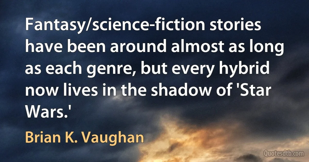 Fantasy/science-fiction stories have been around almost as long as each genre, but every hybrid now lives in the shadow of 'Star Wars.' (Brian K. Vaughan)