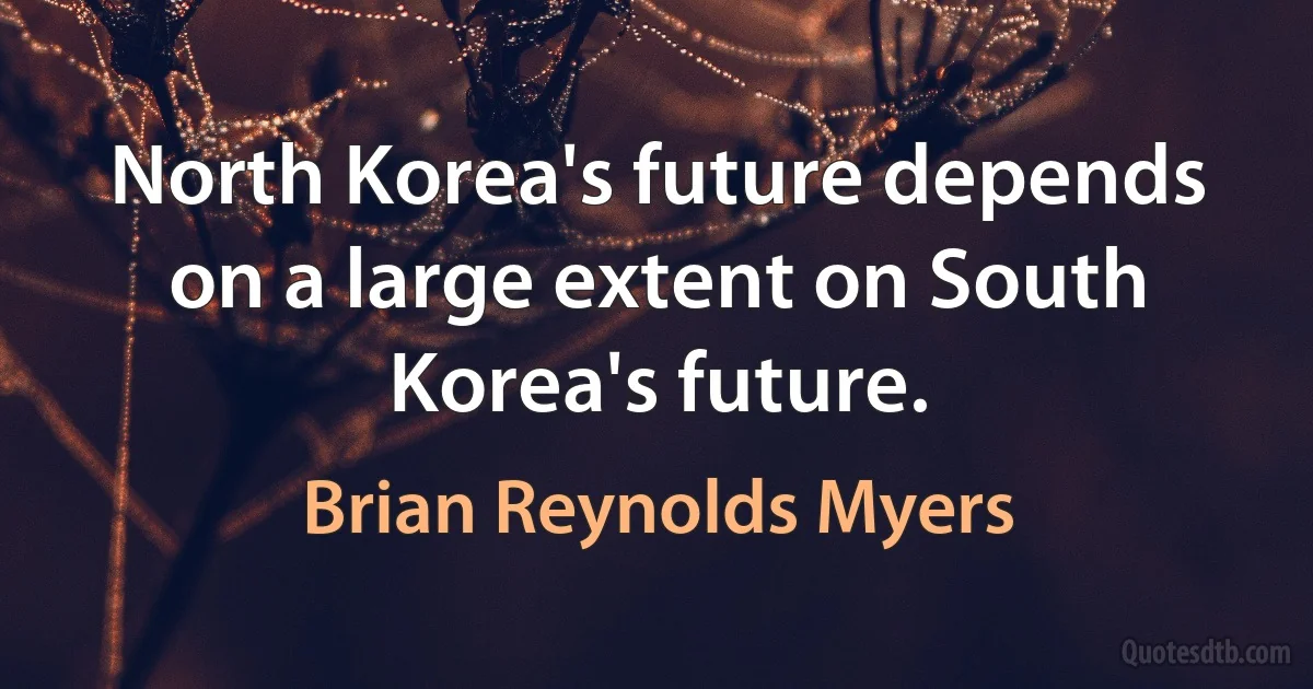 North Korea's future depends on a large extent on South Korea's future. (Brian Reynolds Myers)