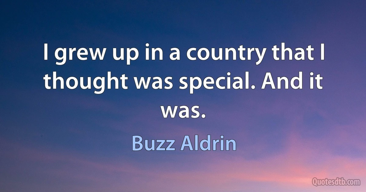 I grew up in a country that I thought was special. And it was. (Buzz Aldrin)