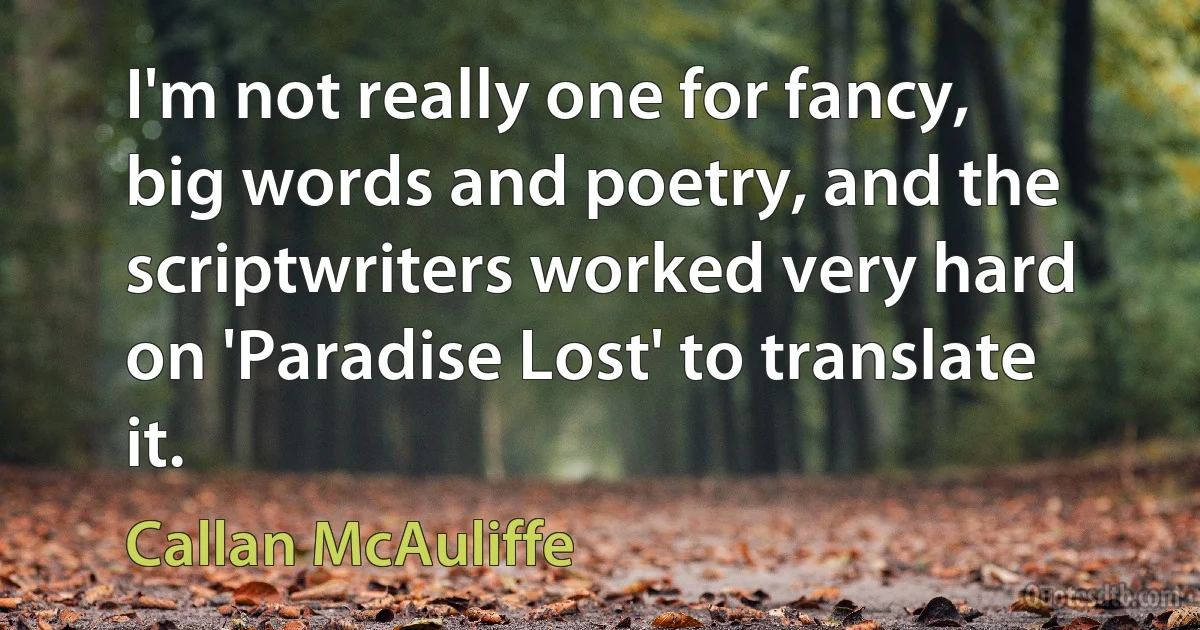 I'm not really one for fancy, big words and poetry, and the scriptwriters worked very hard on 'Paradise Lost' to translate it. (Callan McAuliffe)