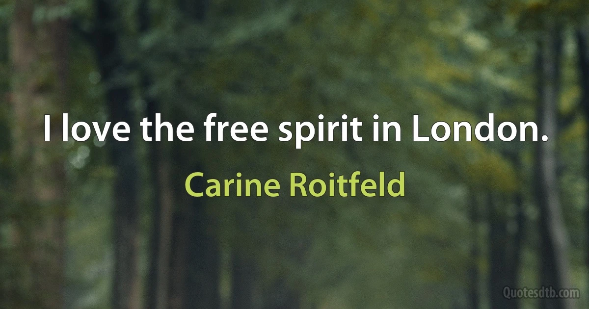 I love the free spirit in London. (Carine Roitfeld)