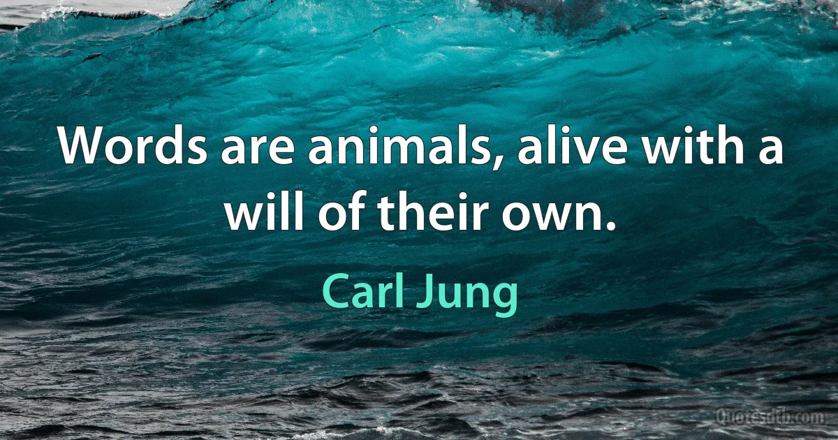 Words are animals, alive with a will of their own. (Carl Jung)