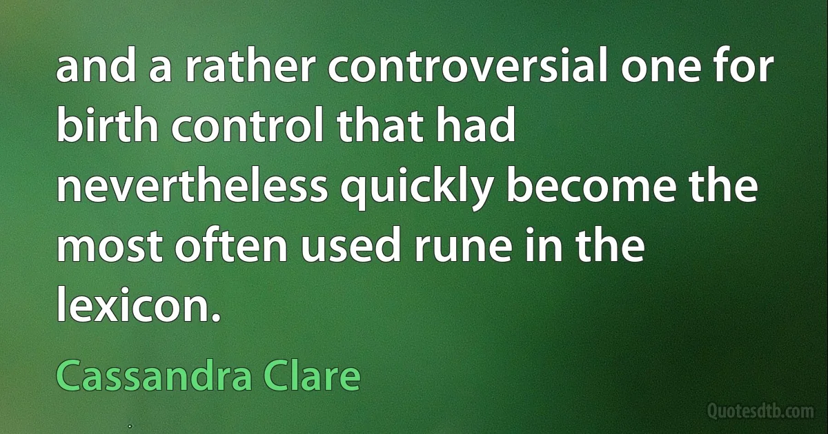 and a rather controversial one for birth control that had nevertheless quickly become the most often used rune in the lexicon. (Cassandra Clare)