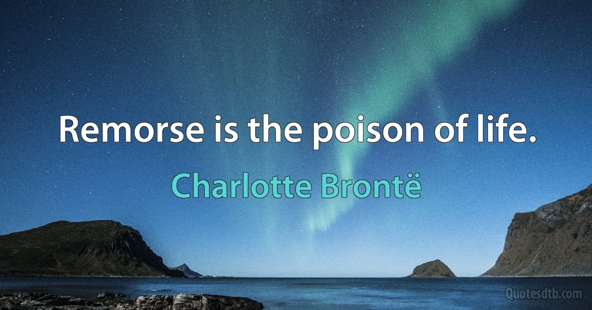 Remorse is the poison of life. (Charlotte Brontë)