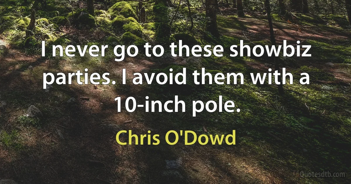 I never go to these showbiz parties. I avoid them with a 10-inch pole. (Chris O'Dowd)