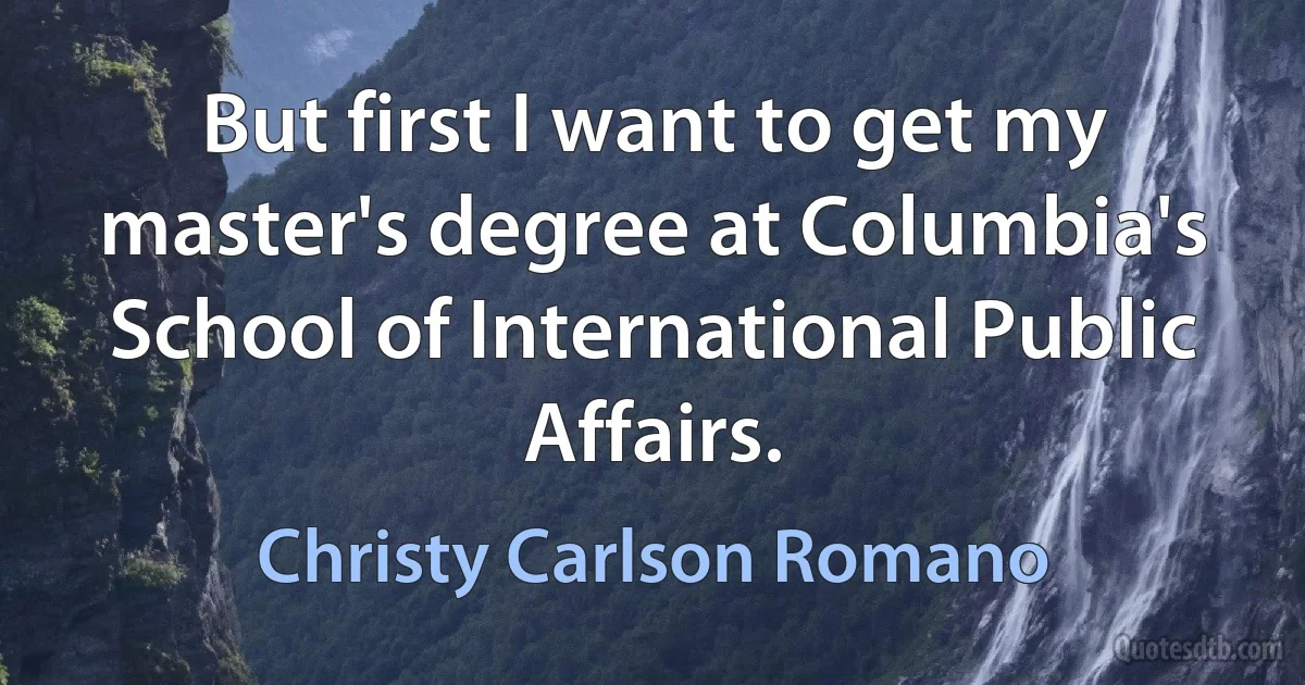 But first I want to get my master's degree at Columbia's School of International Public Affairs. (Christy Carlson Romano)