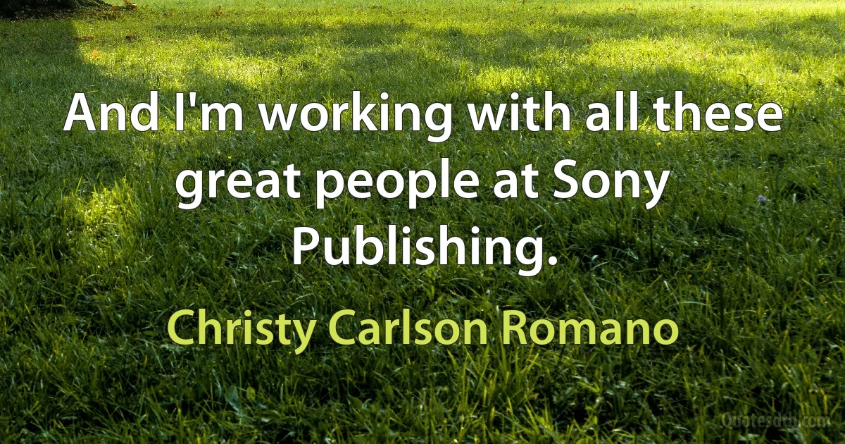 And I'm working with all these great people at Sony Publishing. (Christy Carlson Romano)