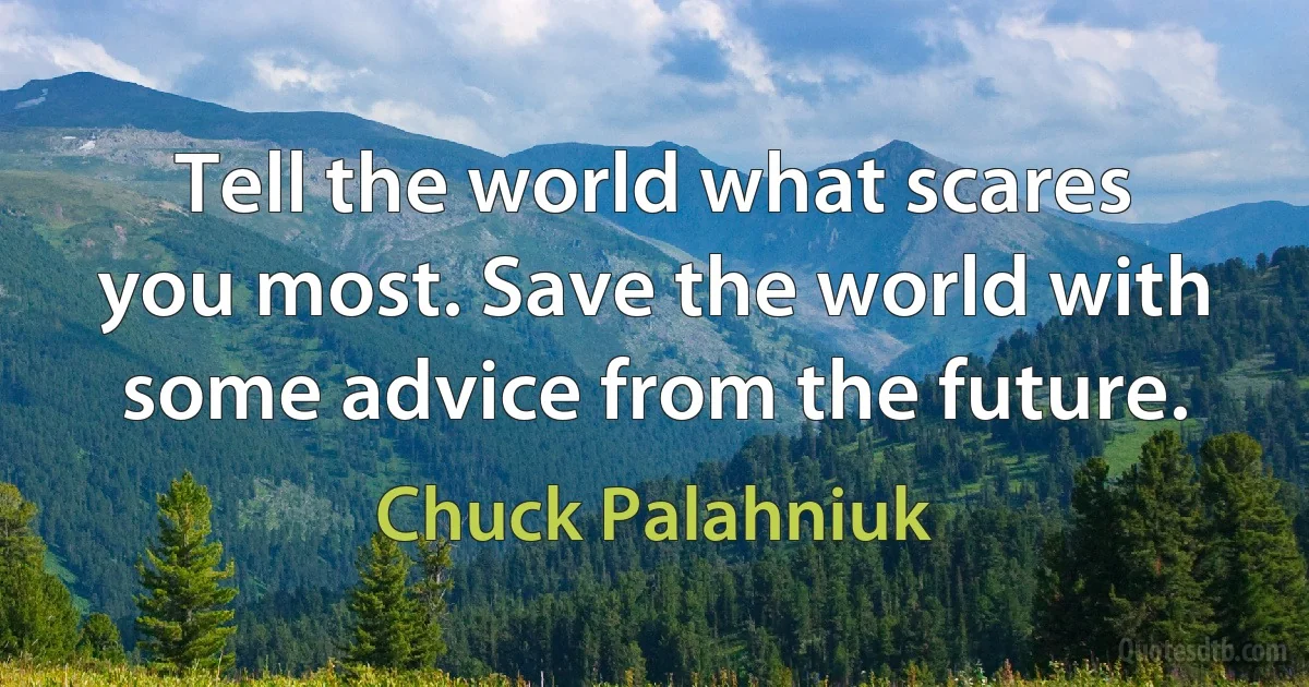 Tell the world what scares you most. Save the world with some advice from the future. (Chuck Palahniuk)