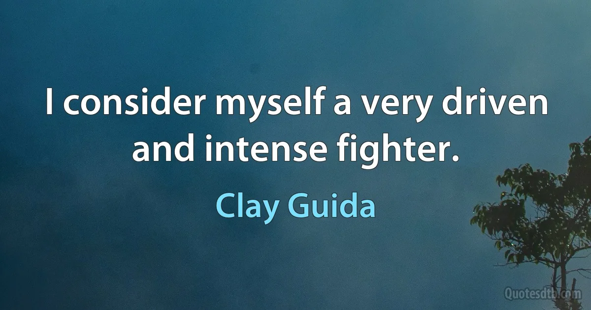 I consider myself a very driven and intense fighter. (Clay Guida)