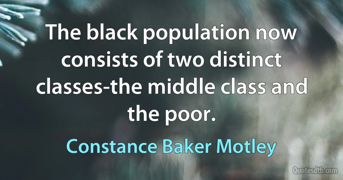 The black population now consists of two distinct classes-the middle class and the poor. (Constance Baker Motley)