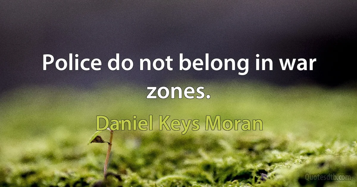 Police do not belong in war zones. (Daniel Keys Moran)