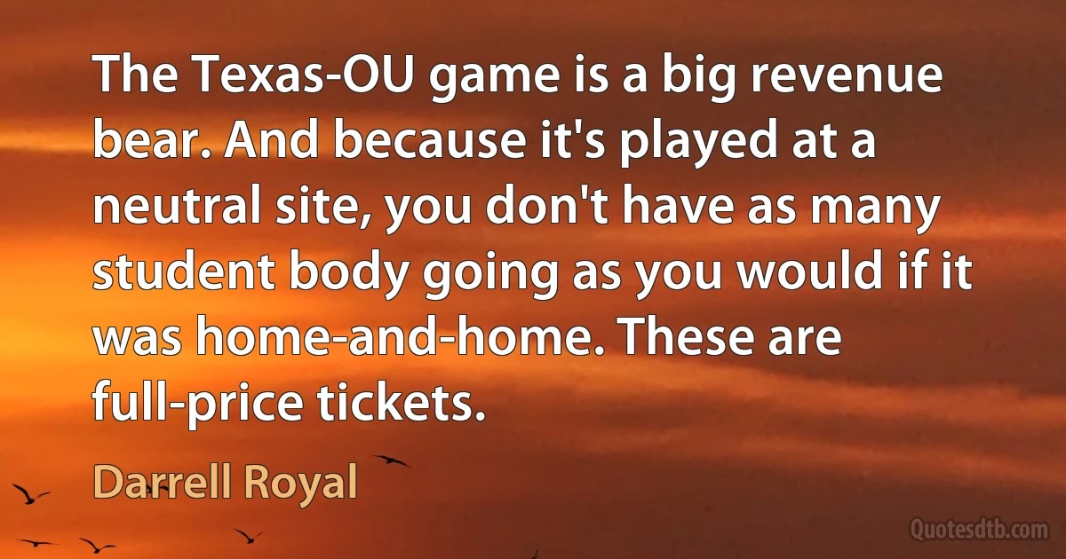 The Texas-OU game is a big revenue bear. And because it's played at a neutral site, you don't have as many student body going as you would if it was home-and-home. These are full-price tickets. (Darrell Royal)