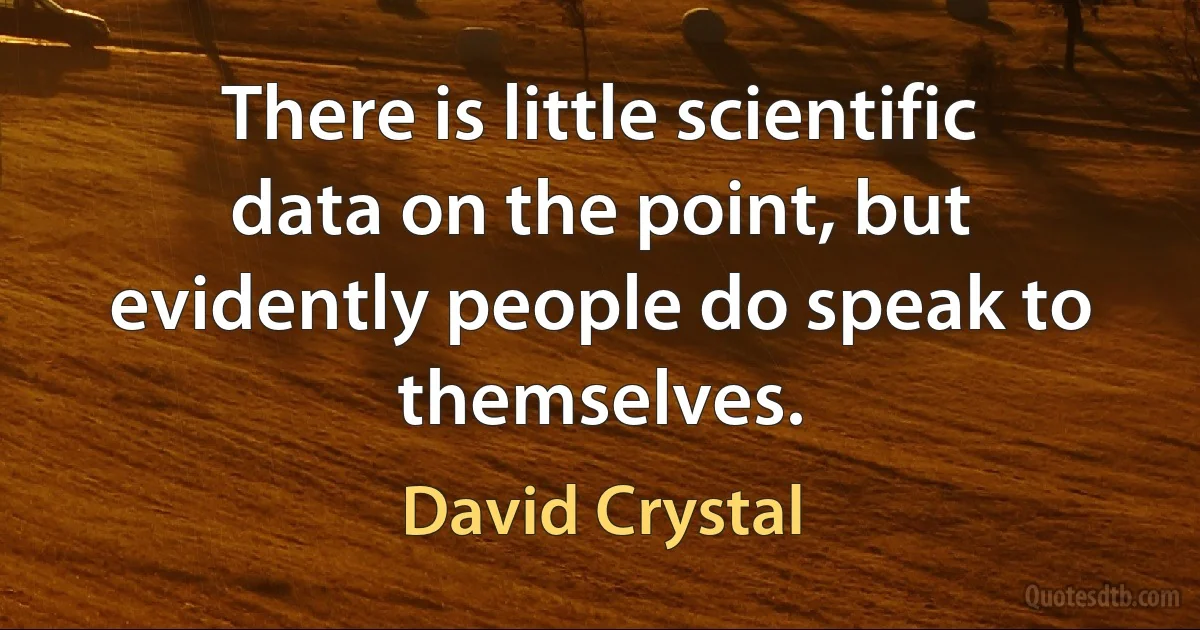 There is little scientific data on the point, but evidently people do speak to themselves. (David Crystal)