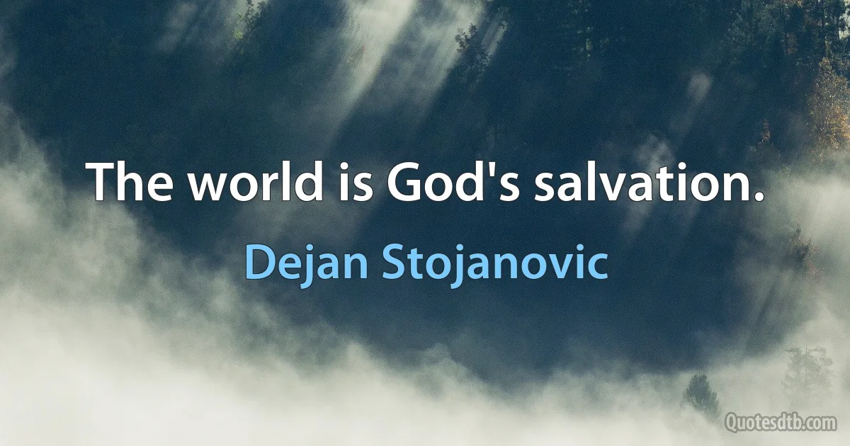 The world is God's salvation. (Dejan Stojanovic)