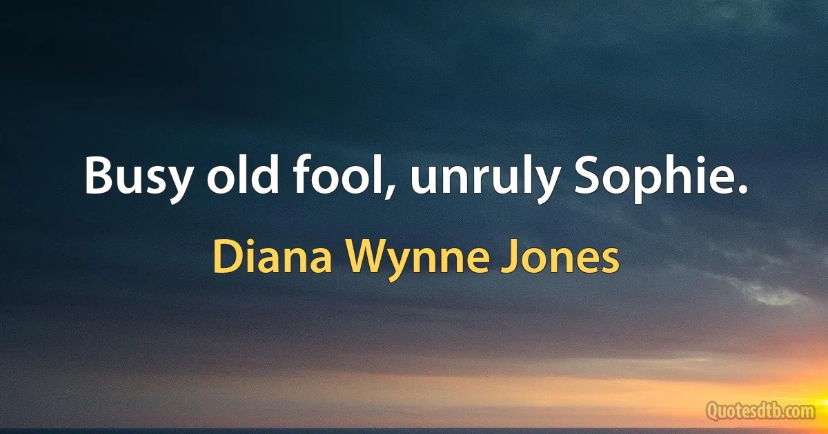 Busy old fool, unruly Sophie. (Diana Wynne Jones)