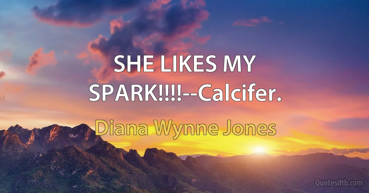 SHE LIKES MY SPARK!!!!--Calcifer. (Diana Wynne Jones)