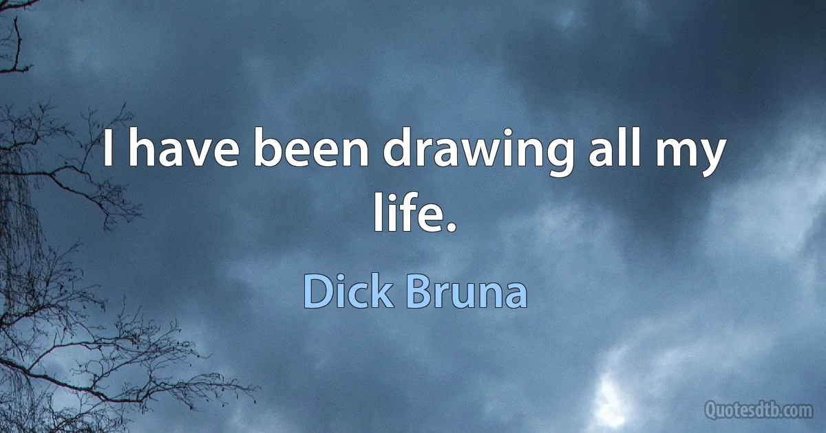 I have been drawing all my life. (Dick Bruna)