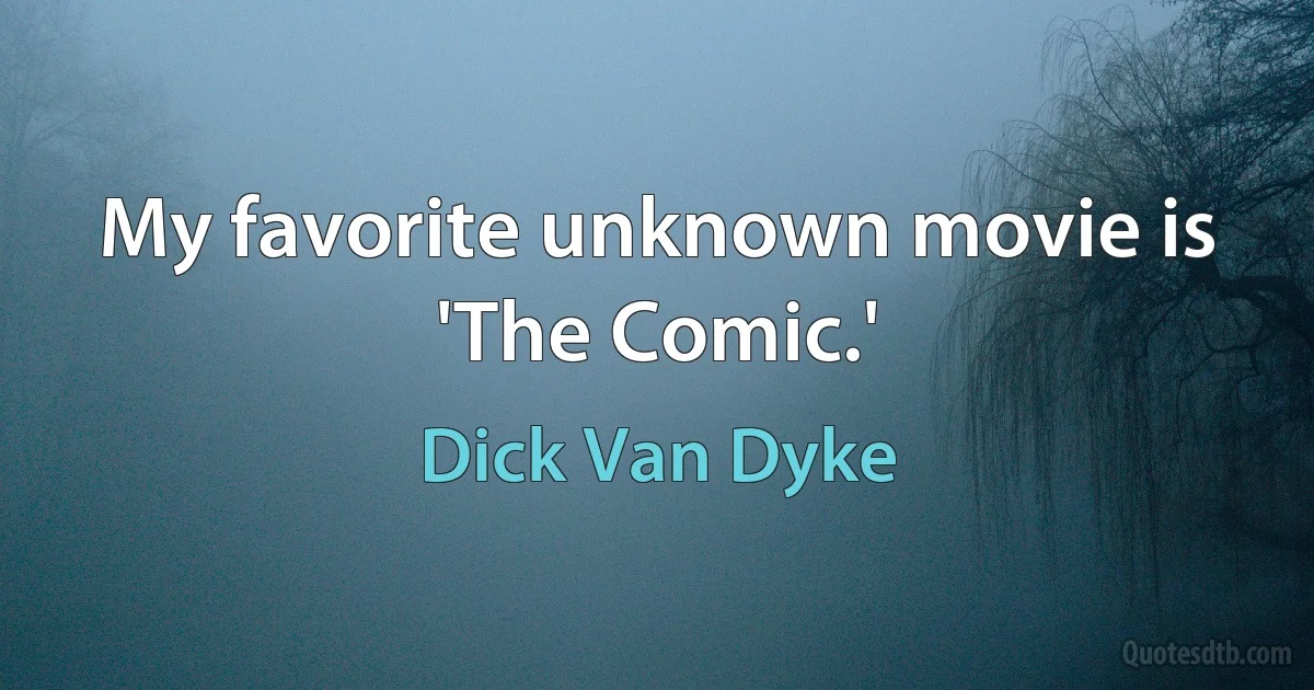 My favorite unknown movie is 'The Comic.' (Dick Van Dyke)