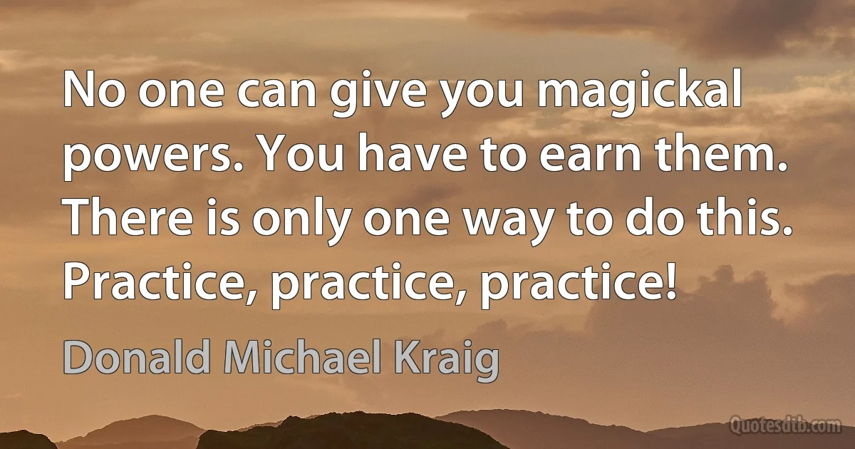 No one can give you magickal powers. You have to earn them.
There is only one way to do this. Practice, practice, practice! (Donald Michael Kraig)