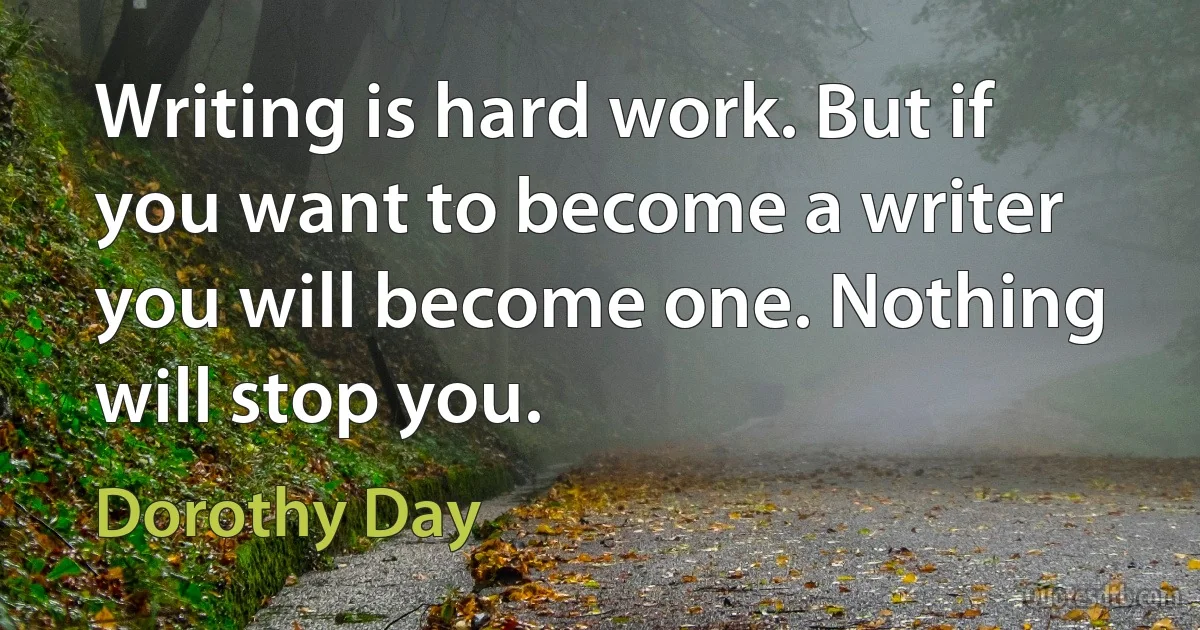 Writing is hard work. But if you want to become a writer you will become one. Nothing will stop you. (Dorothy Day)