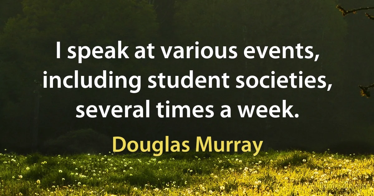 I speak at various events, including student societies, several times a week. (Douglas Murray)