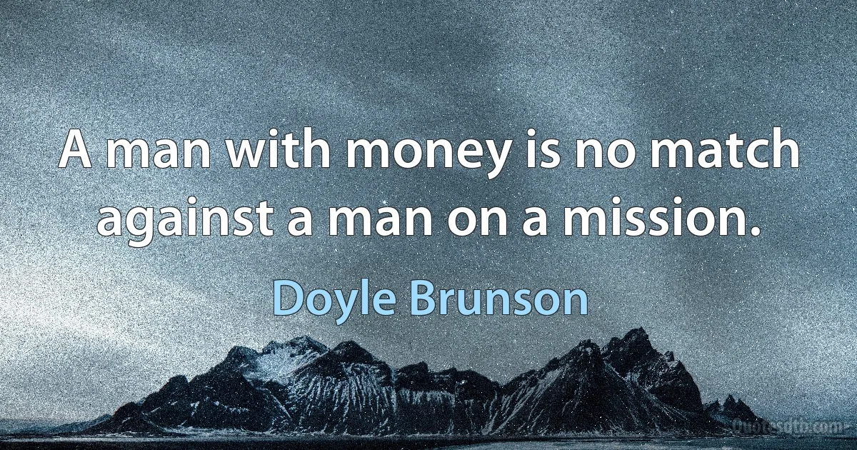 A man with money is no match against a man on a mission. (Doyle Brunson)