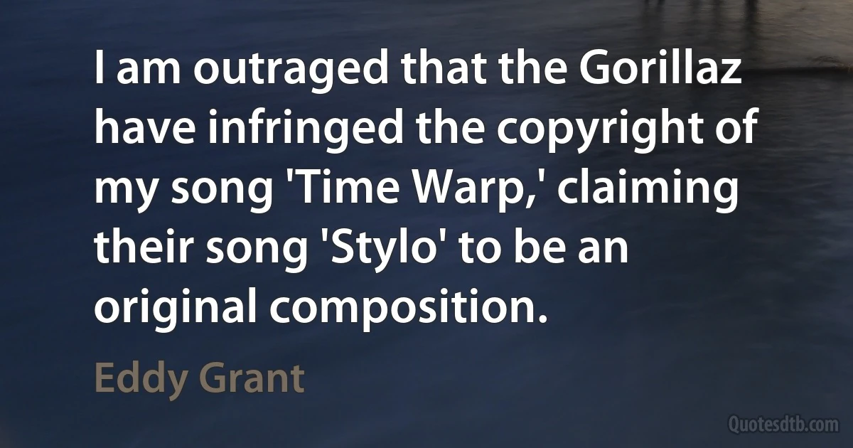 I am outraged that the Gorillaz have infringed the copyright of my song 'Time Warp,' claiming their song 'Stylo' to be an original composition. (Eddy Grant)