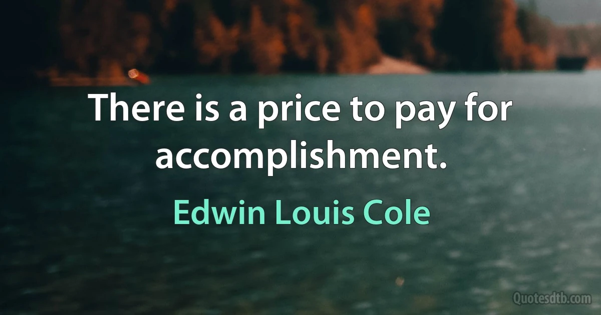 There is a price to pay for accomplishment. (Edwin Louis Cole)