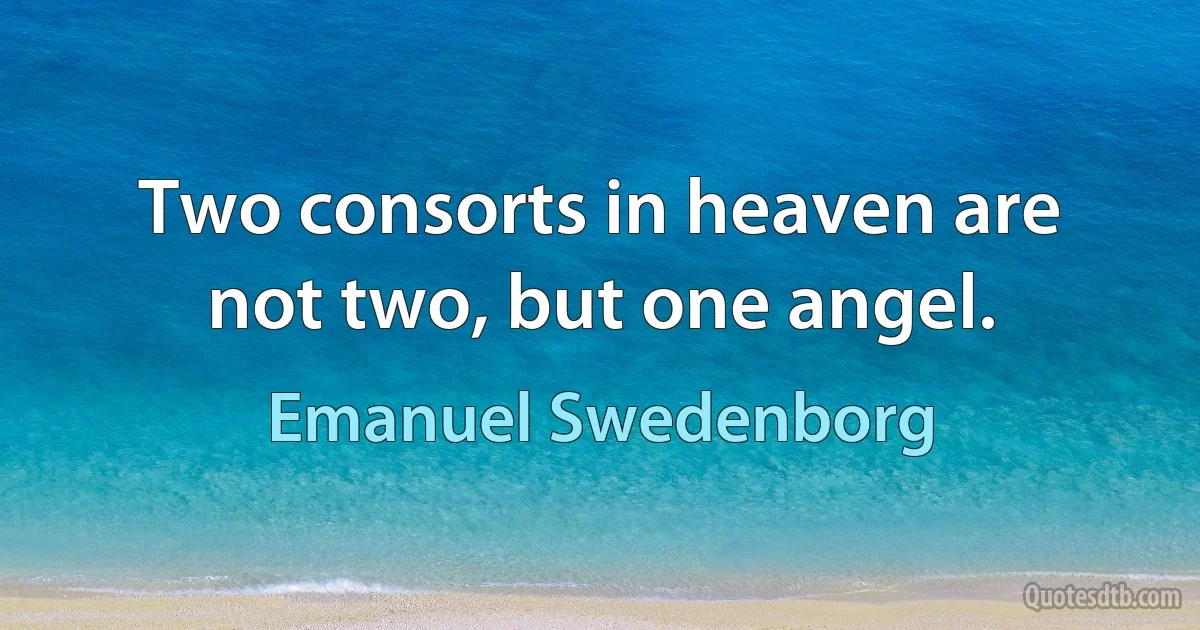 Two consorts in heaven are not two, but one angel. (Emanuel Swedenborg)