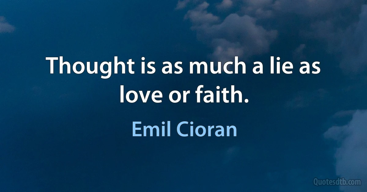 Thought is as much a lie as love or faith. (Emil Cioran)